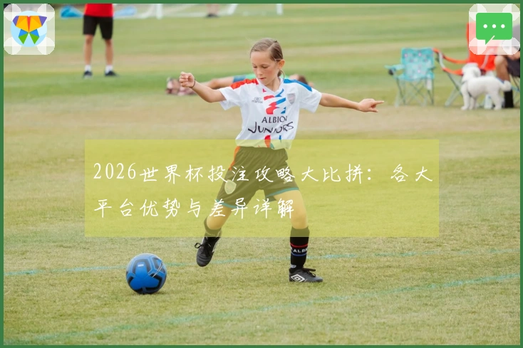 2026世界杯投注攻略大比拼：各大平台优势与差异详解