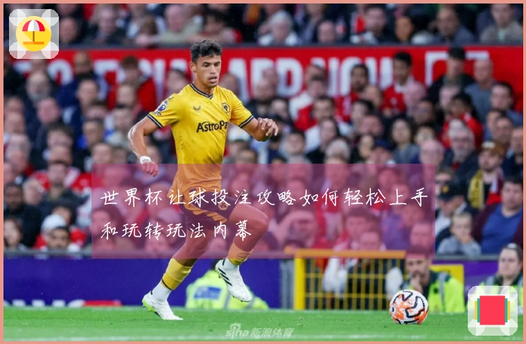 世界杯让球投注攻略如何轻松上手和玩转玩法内幕