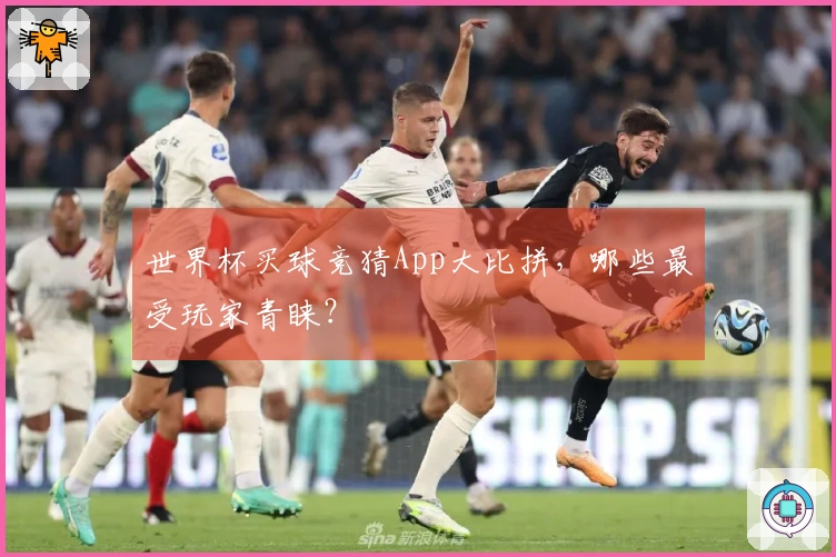世界杯买球竞猜App大比拼，哪些最受玩家青睐？