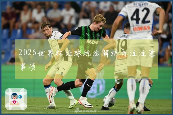 2026世界杯让球玩法解析与注注意事项