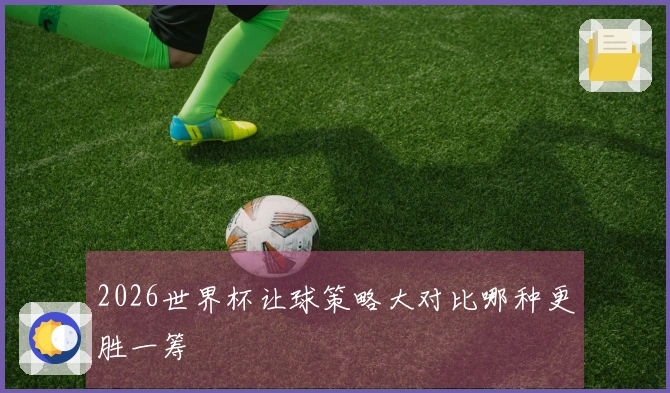 2026世界杯让球策略大对比哪种更胜一筹