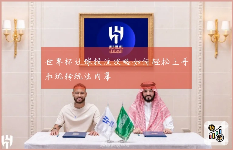 世界杯让球投注攻略如何轻松上手和玩转玩法内幕